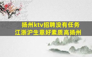 扬州ktv招聘没有任务江浙沪生意好素质高扬州
